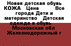 Новая детская обувь КОЖА › Цена ­ 250 - Все города Дети и материнство » Детская одежда и обувь   . Московская обл.,Железнодорожный г.